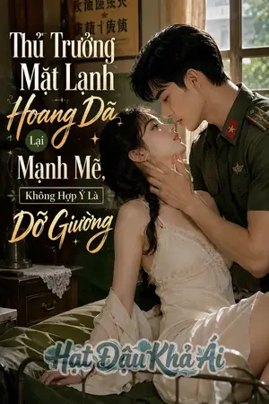 Thủ Trưởng Mặt Lạnh Hoang Dã Lại Mạnh Mẽ, Không Hợp Ý Là Dỡ Giường