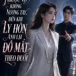Ngược Vợ Không Nương Tay, Đến Khi Ly Hôn Anh Lại Đỏ Mắt Theo Đuổi