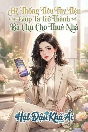 Hệ Thống Tiêu Tùy Tiện Giúp Ta Trở Thành Bà Chủ Cho Thuê Nhà