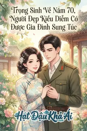 Trọng Sinh Về Năm 70, Người Đẹp Kiều Diễm Có Được Gia Đình Sung Túc
